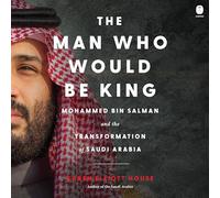 The Man Who Would Be King: Mohammed Bin Salman and the Transformation of Saudi Arabia