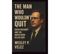 The Man Who Wouldn’t Quit: David Reichert and the Green River Killer Case