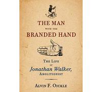 The Man With The Branded Hand: The Life Of Jonathan Walker, Abolitionist
