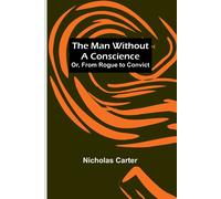 The Man Without A Conscience; Or, From Rogue To Convict