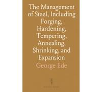 The Management of Steel, Including Forging, Hardening, Tempering, Annealing, Shrinking, and Expansion: Also the Case-Hardening of Iron