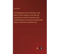 The Management Of The Sick Room: With Rules For Diet, Cookery For The Sick And Convalescent, And The Treatment Of The Sudden Illnesses And Various Accidents That Require Prompt And Judicious Care