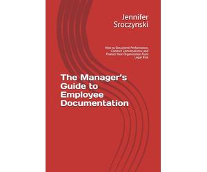 The Manager’s Guide to Employee Documentation: How to Document Performance, Conduct Conversations, and Protect Your Organization from Legal Risk