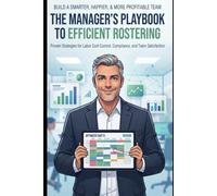 The Manager's Playbook to Efficient Rostering: A Practical Guide to Building Smarter Schedules, Reducing Labour Costs, and Creating Better Teams