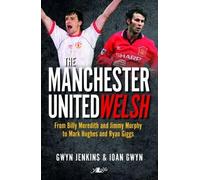 The Manchester United Welsh: From Billy Meredith and Jimmy Murphy to Mark Hughes and Ryan Giggs