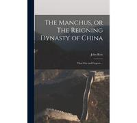 The Manchus, Or The Reigning Dynasty Of China; Their Rise And Progress ...