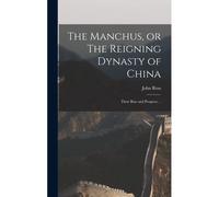 The Manchus, Or The Reigning Dynasty Of China; Their Rise And Progress ...
