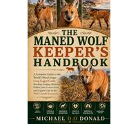 THE MANED WOLF KEEPER'S HANDBOOK: A Complete Guide to the World’s Most Unique Long-Legged Canid: Breeding, Feeding, Behavior, Habitat, Diet, ... Captive Care in the Wild Cerrado Ecosystem