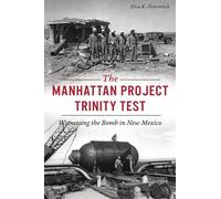 The Manhattan Project Trinity Test: Witnessing the Bomb in New Mexico