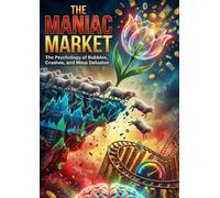 The Maniac Market: The Psychology of Bubbles, Crashes, and Mass Delusion