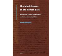 The Manichaeans of the Roman East: Manichaeism in Greek Anti-manichaica & Roman Imperial Legislation