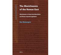 The Manichaeans of the Roman East: Manichaeism in Greek Anti-manichaica & Roman Imperial Legislation