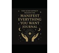 The Manifest Everything You Want Journal: The Echo Effect Guide to Daily Manifestation and Reflection