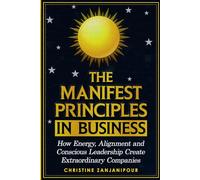The Manifest Principles in Business: How Energy, Alignment and Conscious Leadership Create Extraordinary Companies