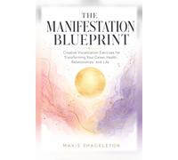 The Manifestation Blueprint: A Science-Informed Guide to Creative Visualization Exercises for Transforming Your Career, Health, Relationships, and Life
