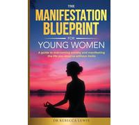 The Manifestation Blueprint for Young Women: A Guide to Overcoming Anxiety and Manifesting the Life You Deserve Without Limits