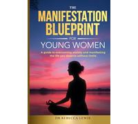 The Manifestation Blueprint for Young Women: A Guide to Overcoming Anxiety and Manifesting the Life You Deserve Without Limits