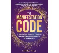 The Manifestation Code: A Step-by-Step Blueprint Proven to Transform Your Wants into Reality. Learn to Reprogram Your Beliefs and Unlock the Secrets of Abundant Love, Wealth, and Happiness