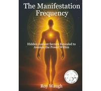 The Manifestation Frequency: Hidden Ancient Secrets Revealed to Awaken the Power Within