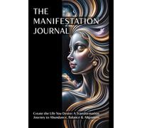 The Manifestation Journal: Create the Life You Desire: A Transformation Journey to Abundance, Balance & Alignment