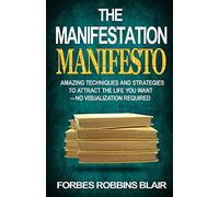 The Manifestation Manifesto: Amazing Techniques and Strategies to Attract the Life You Want - No Visualization Required
