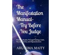 The Manifestation Manual- Try Before You Judge: Rewiring Reality Through Feelings, Faith, Neuroplasticity, and Aligned Actions