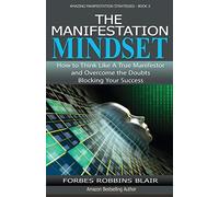 The Manifestation Mindset: How to Think Like A True Manifestor and Overcome the Doubts Blocking Your Success