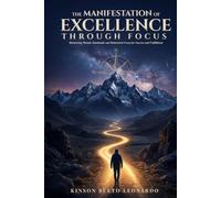 The Manifestation of Excellence Through Focus: Harnessing Mental, Emotional, and Behavioral Focus for Success and Fulfillment