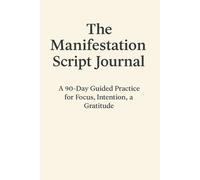 The Manifestation Script Journal: A 90-Day Guided Practice for Focus, Intention, and Gratitude