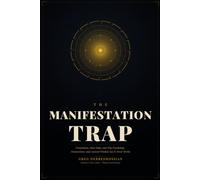 The MANIFESTATION TRAP: Frustration, False Hope, and Why Psychology, Neuroscience, and Ancient Wisdom Say It Never Works
