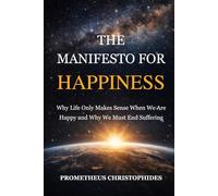 The Manifesto for Happiness: Why Life Only Makes Sense When We Are Happy - and Why We Must End Suffering