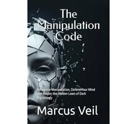 The Manipulation Code: Recognize Manipulation, Defend Your Mind and Master the Hidden Laws of Dark Psychology