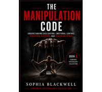 The Manipulation Code: Understanding Gaslighting, Emotional Control, Deception, Coercion, and Hidden Influence