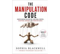 The Manipulation Code: Understanding Gaslighting, Emotional Control, Deception, Coercion, and Hidden Influence