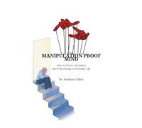 THE MANIPULATION PROOF MIND: How to Detect and Defeat Dark Psychology in Everyday Life