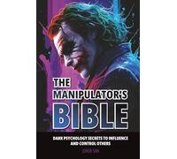THE MANIPULATOR’S BIBLE: Dark Psychology Secrets to Influence and Control Others.