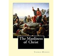 The Manliness of Christ. By: Thomas Hughes: Thomas Hughes QC (20 October 1822 - 22 March 1896) was an English lawyer, judge, politician and author.