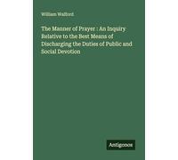 The Manner of Prayer : An Inquiry Relative to the Best Means of Discharging the Duties of Public and Social Devotion