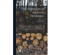 The Manner Of Raising, Ordering; And Improving Forest And Fruit-Trees; Also, How To Plant, Make And Keep Woods, Walks, Avenues, Lawns, Hedges, &c., With Several Figures In Copperplates, Proper For The