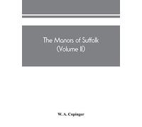 The Manors Of Suffolk; Notes On Their History And Devolution, The Hundreds Of Blything And Bosmere And Claydon With Some Illustrations Of The Old Manor Houses (Volume Ii)