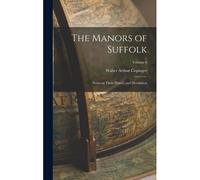The Manors Of Suffolk: Notes On Their History And Devolution; Volume 6
