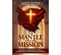 The Mantle And The Mission: Raising & Equipping Sons & Daughters In Apostolic Ministry