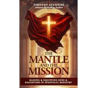 The Mantle and the Mission: Raising & Equipping Sons & Daughters in Apostolic Ministry
