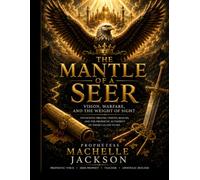 The Mantle Of A Seer: Vision, Warfare, and the Weight of Sight Unlocking Dreams, Visions, Realms, and the Prophetic Authority of Those Called to See
