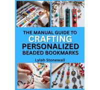 THE MANUAL GUIDE TO CRAFTING PERSONALIZED BEADED BOOKMARKS: Thoughtful DIY Gifts Using Beads, Charms, and Wire
