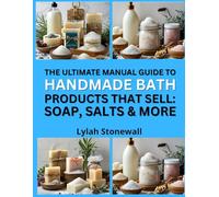 THE MANUAL GUIDE TO HANDMADE BATH PRODUCTS THAT SELL: SOAP, SALTS & MORE: Marketable DIY Recipes for Relaxation and Gift Sets