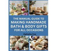 The Manual Guide To Making Handmade Bath & Body Gifts for All Occasions: Craft Soaps, Scrubs, and Scents for Thoughtful Personal Presents
