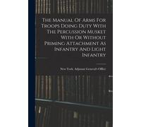 The Manual Of Arms For Troops Doing Duty With The Percussion Musket With Or Without Priming Attachment As Infantry And Light Infantry