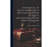 The Manual Of Peace, Embracing I, Evils And Remedies Of War, Ii, Suggestions On The Law Of Nations