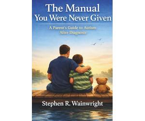 The Manual You were never given!! A Practical Guide for Parents of Children with Autism: Understanding Autism, Navigating Support Systems, and Raising Your Child with Confidence